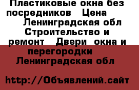 Пластиковые окна без посредников › Цена ­ 1 000 - Ленинградская обл. Строительство и ремонт » Двери, окна и перегородки   . Ленинградская обл.